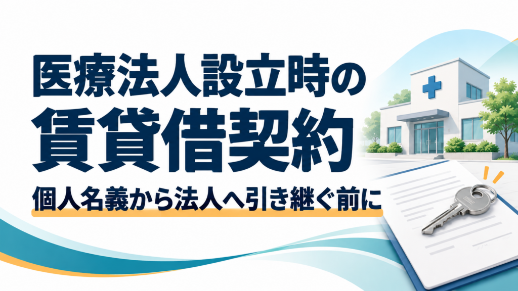 医療法人設立時の賃貸借契約｜個人名義から法人へ引き継ぐ際の確認事項